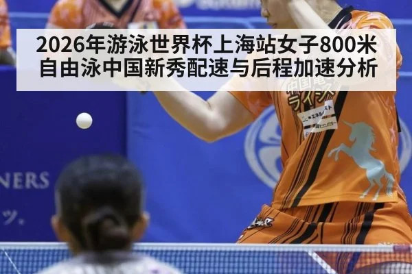 2026年游泳世界杯上海站女子800米自由泳中国新秀配速与后程加速分析