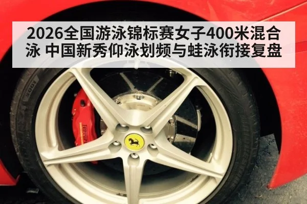 2026全国游泳锦标赛女子400米混合泳 中国新秀仰泳划频与蛙泳衔接复盘