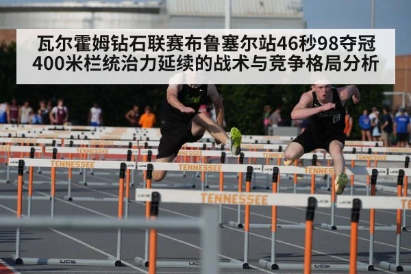 瓦尔霍姆钻石联赛布鲁塞尔站46秒98夺冠 400米栏统治力延续的战术与竞争格局分析