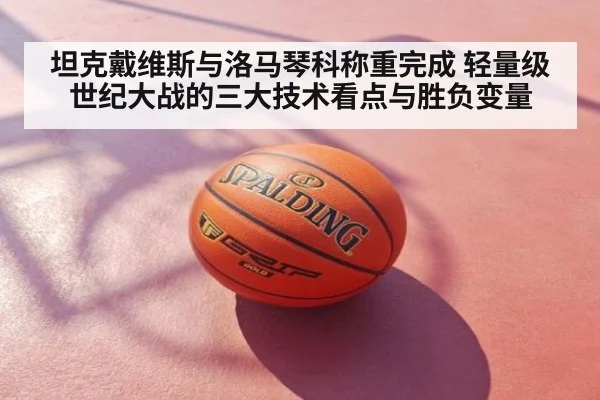 坦克戴维斯与洛马琴科称重完成 轻量级世纪大战的三大技术看点与胜负变量
