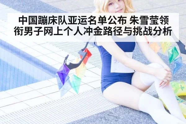 中国蹦床队亚运名单公布 朱雪莹领衔男子网上个人冲金路径与挑战分析