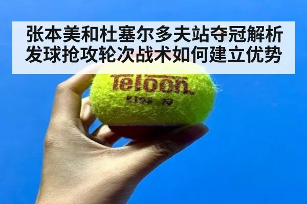 张本美和杜塞尔多夫站夺冠解析 发球抢攻轮次战术如何建立优势